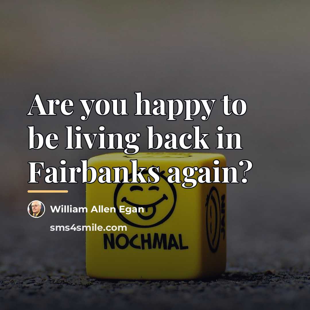 “Are you happy to be living back in Fairbanks again?…” quote by William Allen Egan
