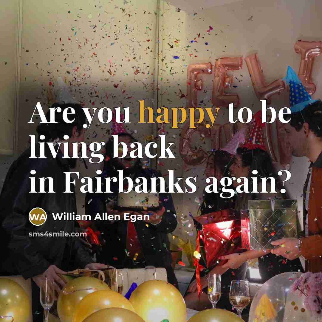 “Are you happy to be living back in Fairbanks again?” quote by William Allen Egan