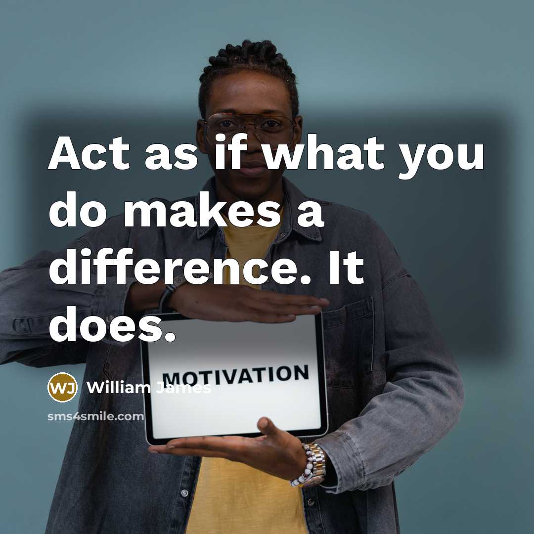 “Act as if what you do makes a difference. It does.” quote by William James