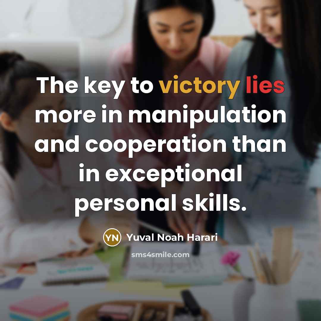 “The key to victory lies more in manipulation and cooperation…” quote by Yuval Noah Harari