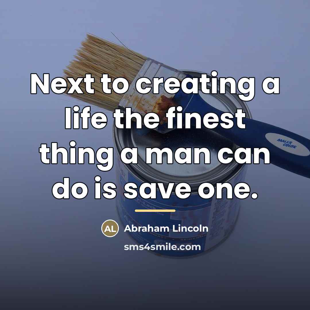 “Next to creating a life the finest thing a man…” quote by Abraham Lincoln