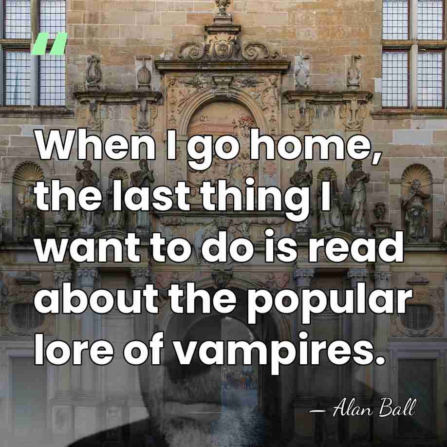 When I go home, the last thing I want to do is&hellip; - Alan Ball