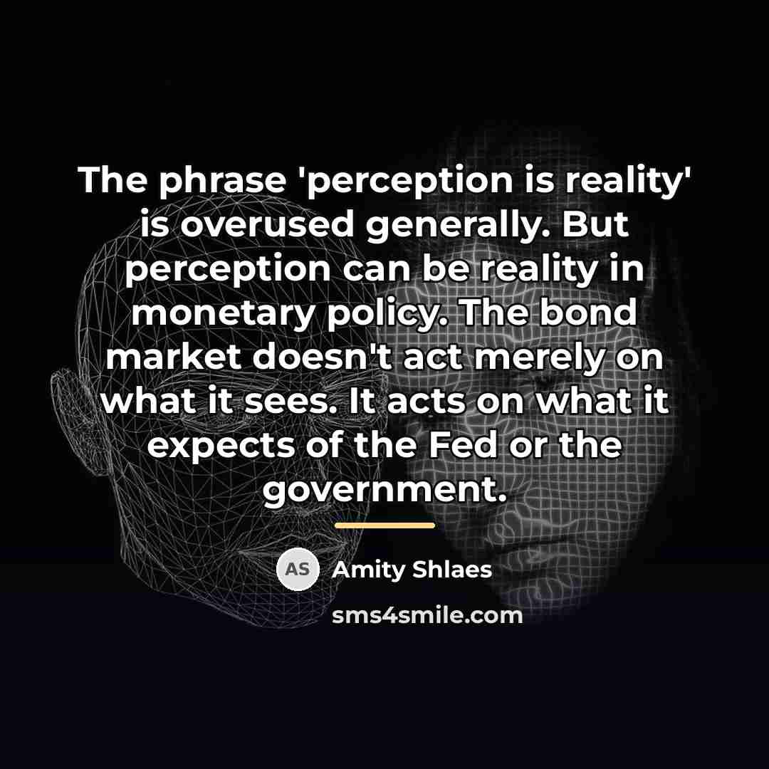 “The phrase 'perception is reality' is overused generally. But perception…” quote by Amity Shlaes