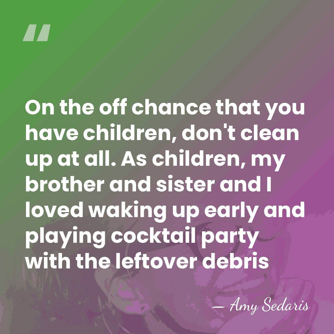 On the off chance that you have children, don't clean up at&hellip; - Amy Sedaris