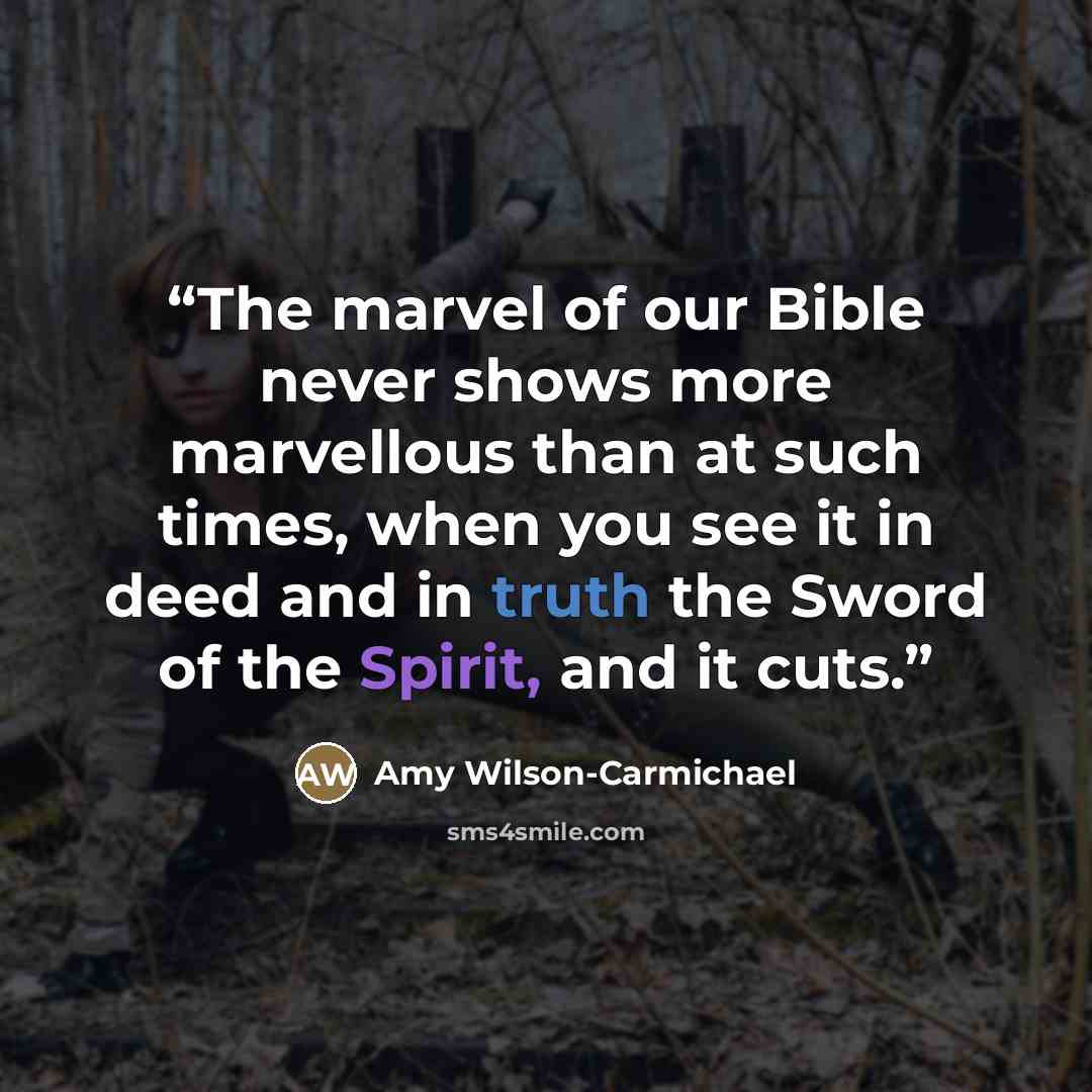 “The marvel of our Bible never shows more marvellous than at such times, when you see it in deed and in truth the Sword of the Spirit, and it cuts.” quote by Amy Wilson-Carmichael
