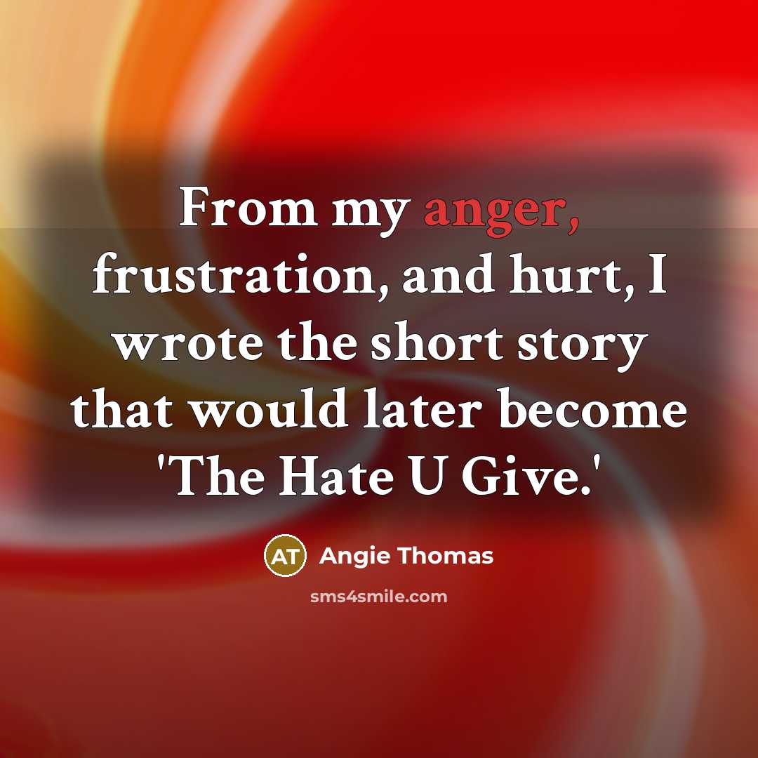 “From my anger, frustration, and hurt, I wrote the short…” quote by Angie Thomas