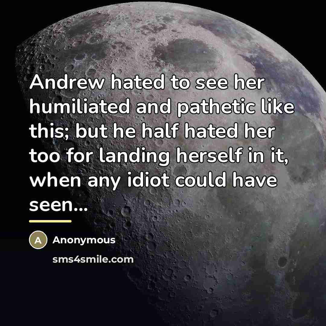 “Andrew hated to see her humiliated and pathetic like this;…” quote by Anonymous