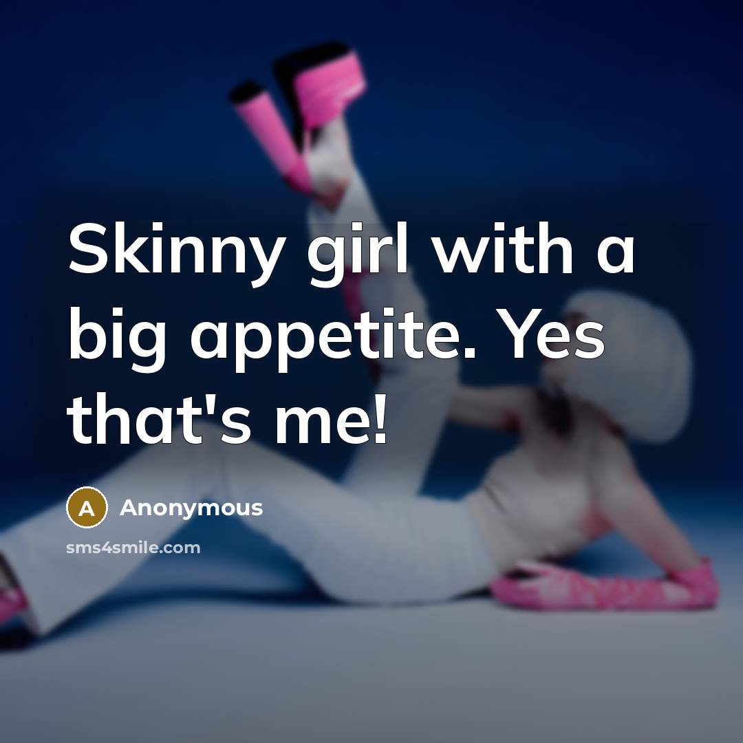 “Skinny girl with a big appetite. Yes that's me!…” quote by Anonymous