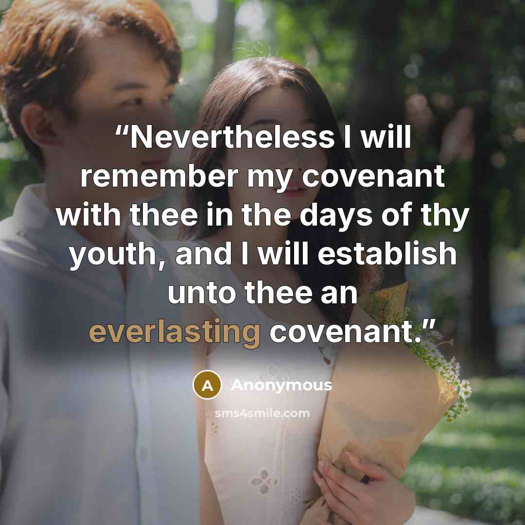 “Nevertheless I will remember my covenant with thee in the days of thy youth, and I will establish unto thee an everlasting covenant.” quote by Anonymous