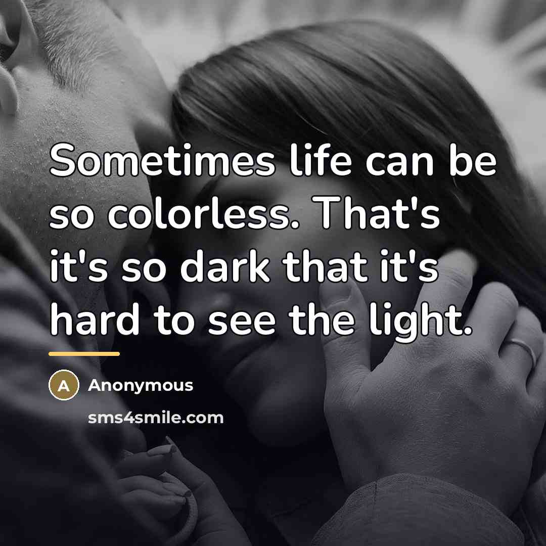 “Sometimes life can be so colorless. That's it's so dark…” quote by Anonymous