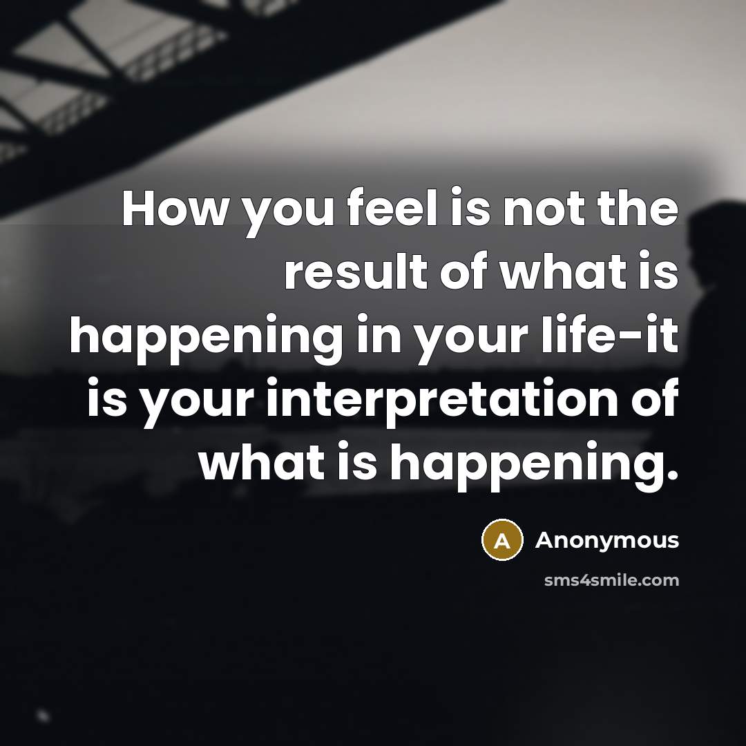“How you feel is not the result of what is…” quote by Anonymous