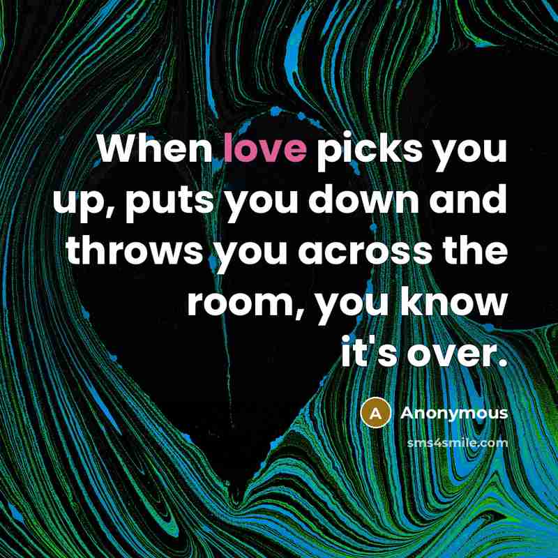 “When love picks you up, puts you down and throws you across the room, you know it's over.” quote by Anonymous
