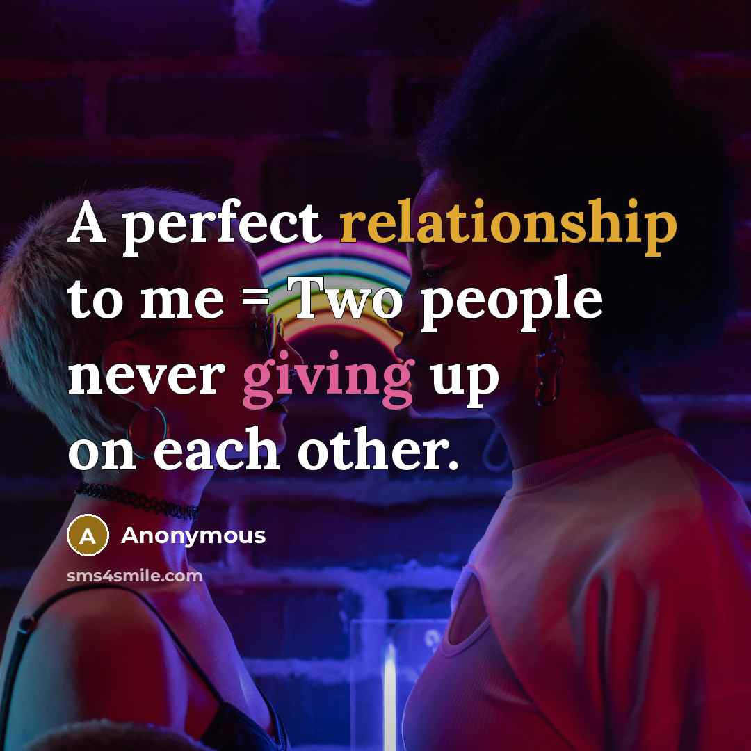“A perfect relationship to me = Two people never giving up on each other.” quote by Anonymous