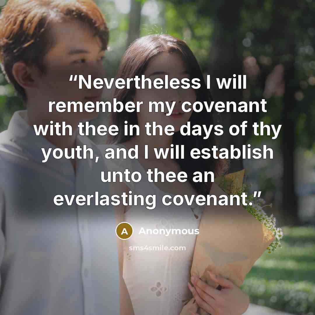 “Nevertheless I will remember my covenant with thee in the days of thy youth, and I will establish unto thee an everlasting covenant.” quote by Anonymous