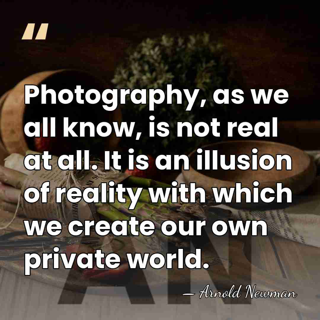 Photography, as we all know, is not real at all. It is&hellip; - Arnold Newman
