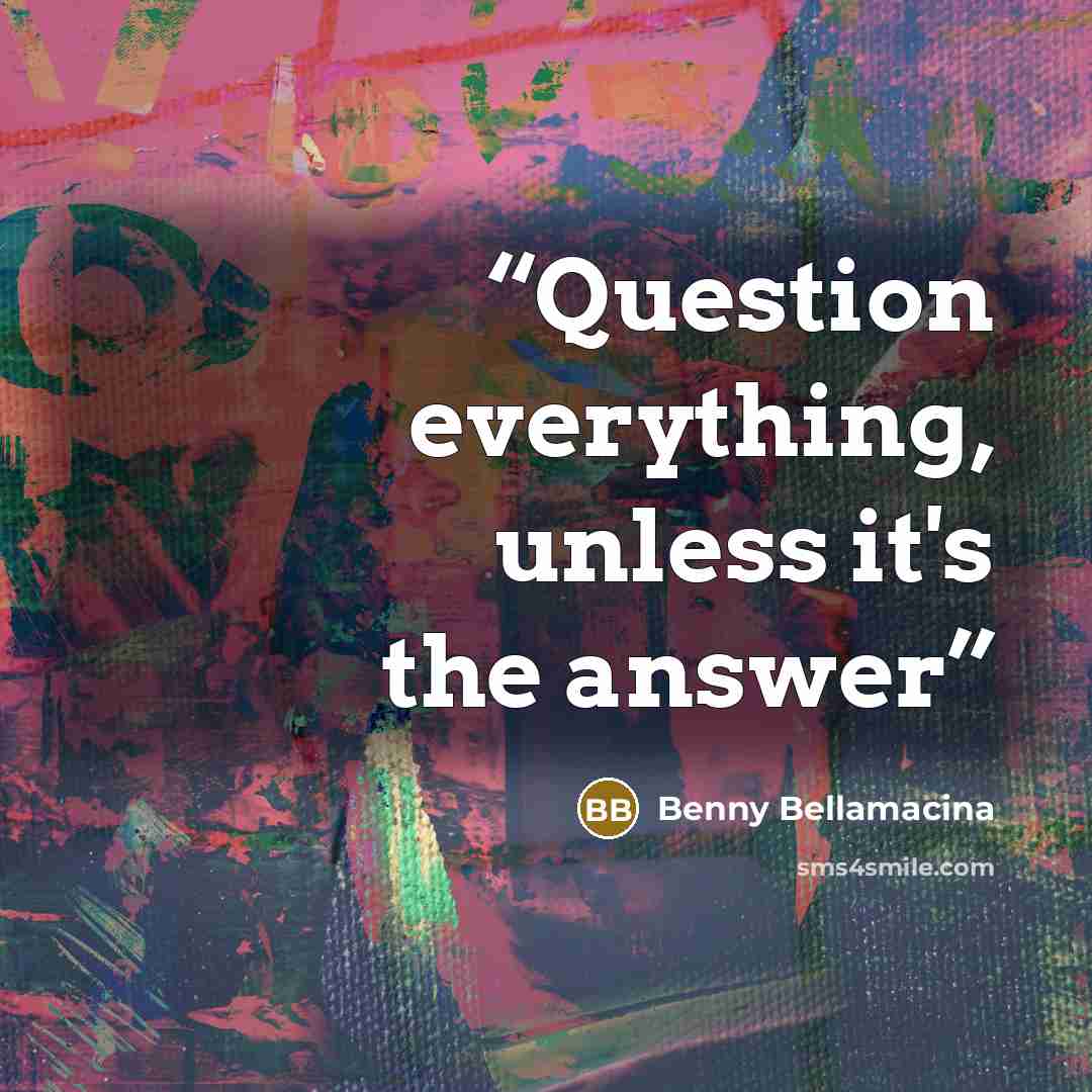 “Question everything, unless it's the answer” quote by Benny Bellamacina