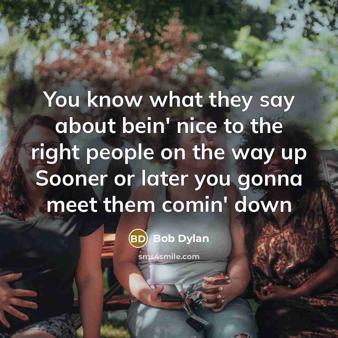 “You know what they say about bein' nice to the…” quote by Bob Dylan
