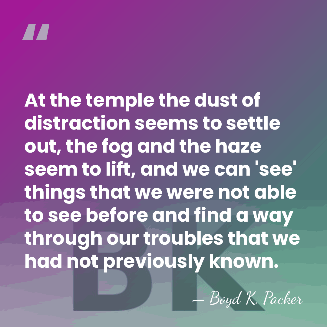 At the temple the dust of distraction seems to settle out, the&hellip; - Boyd K. Packer