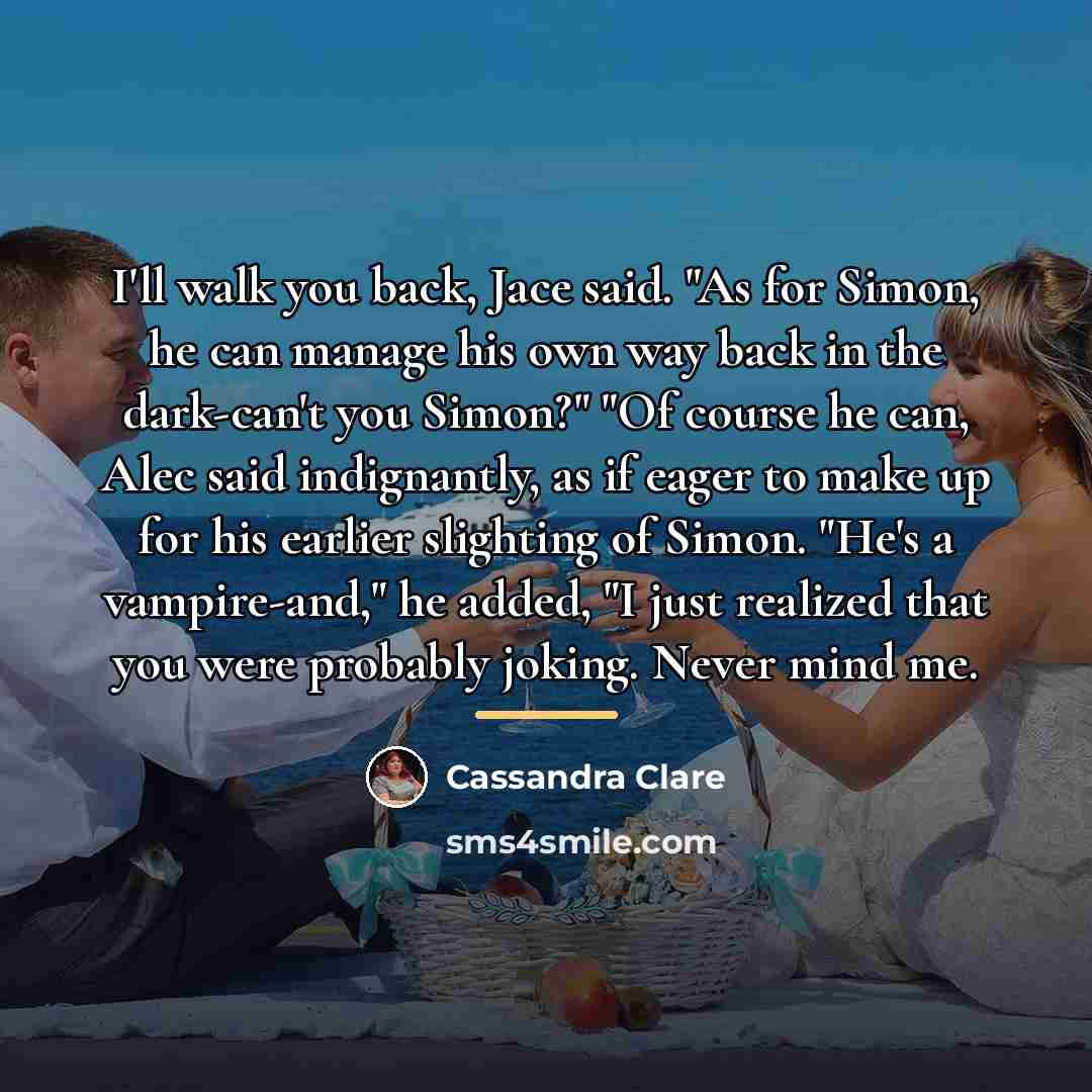“I'll walk you back, Jace said. "As for Simon, he…” quote by Cassandra Clare