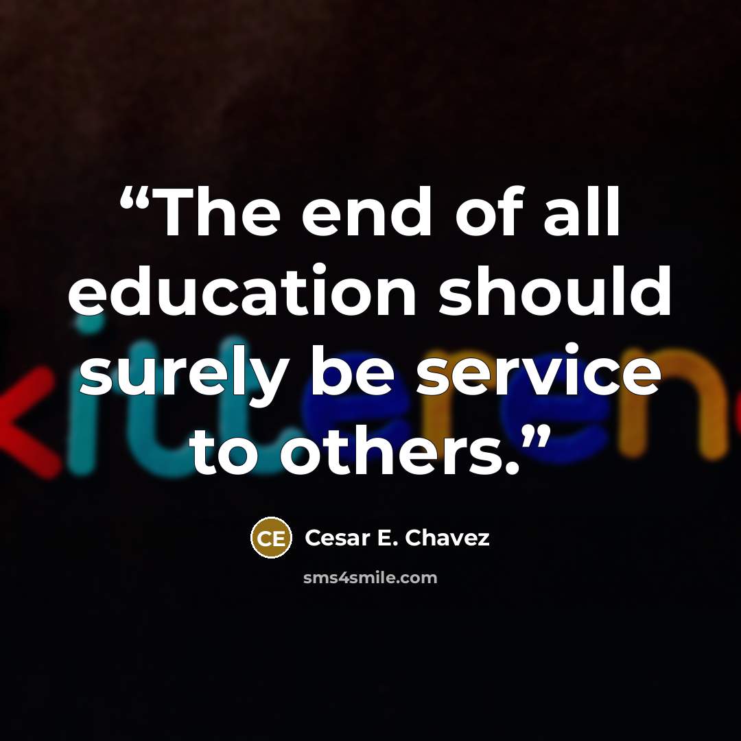 “The end of all education should surely be service to others.” quote by Cesar E. Chavez
