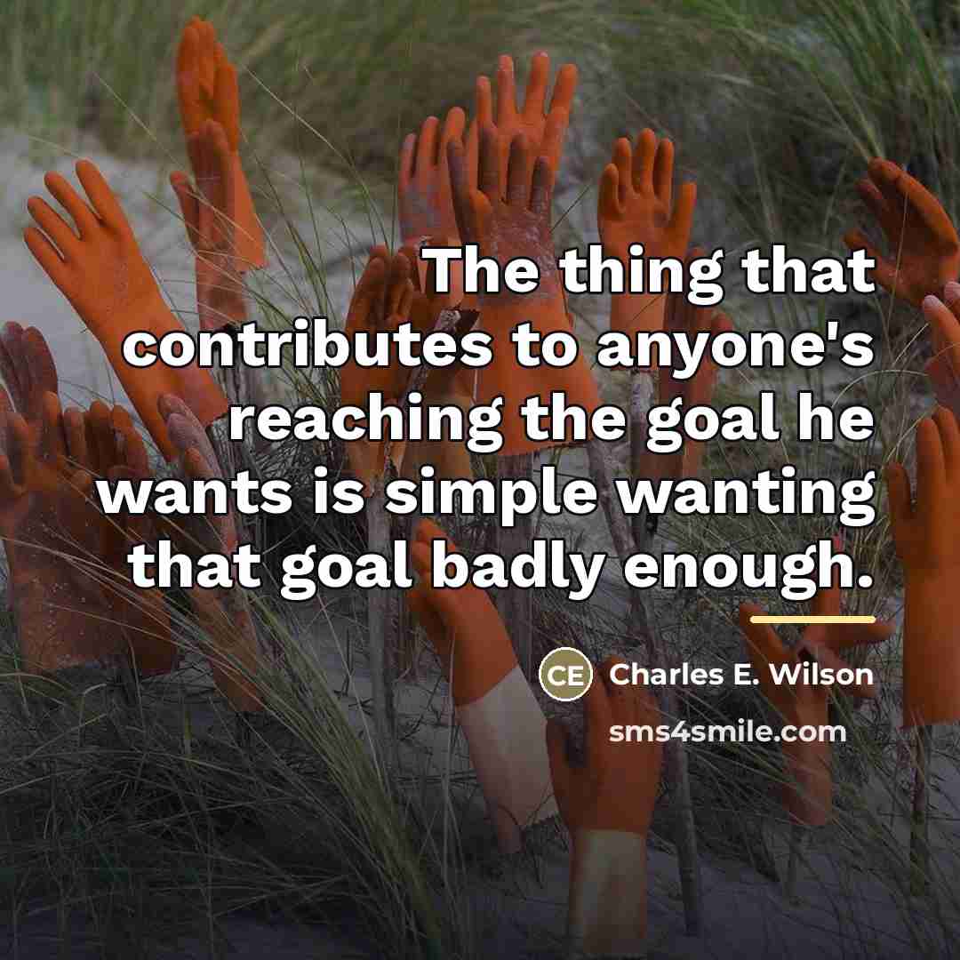 “The thing that contributes to anyone's reaching the goal he…” quote by Charles E. Wilson