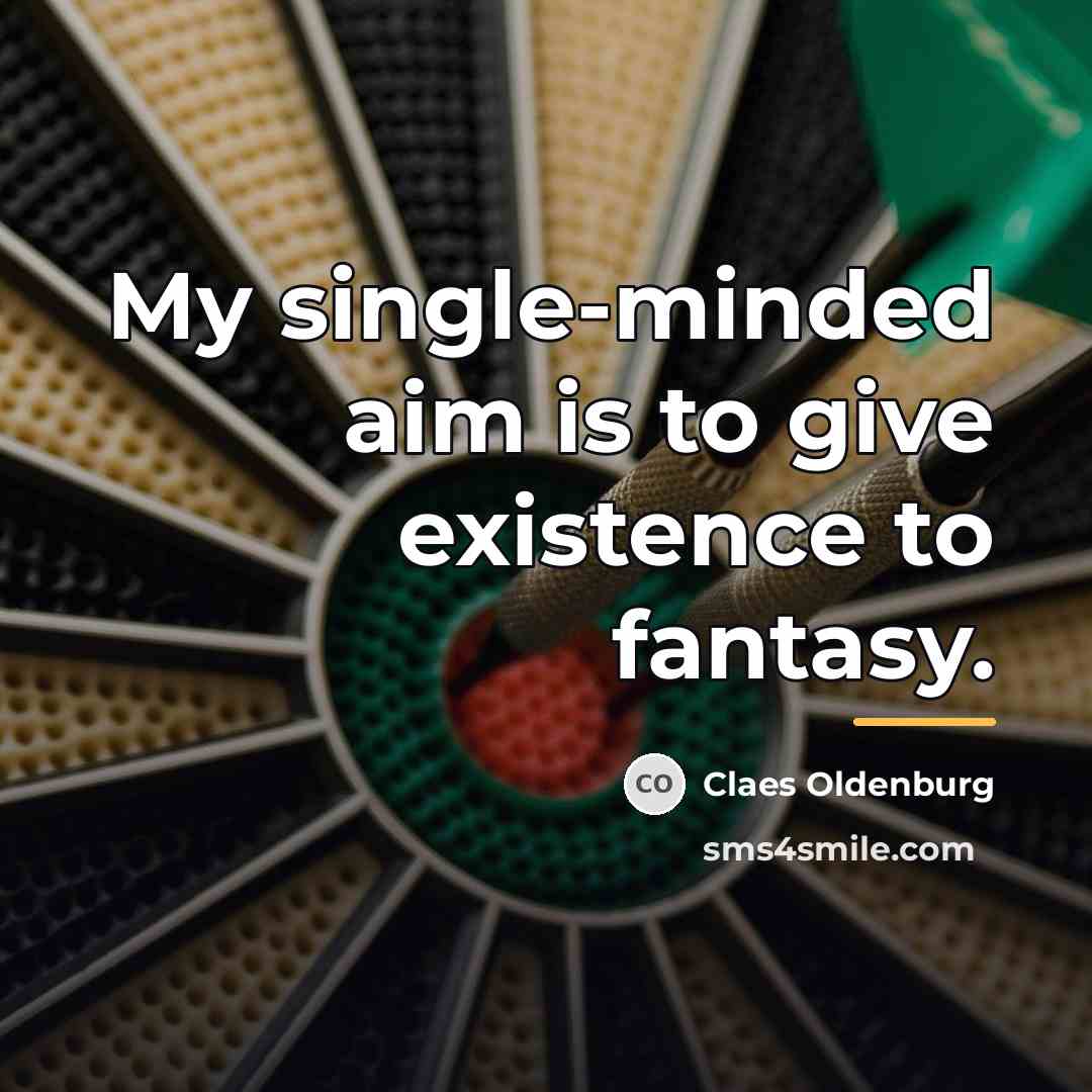 “My single-minded aim is to give existence to fantasy.…” quote by Claes Oldenburg