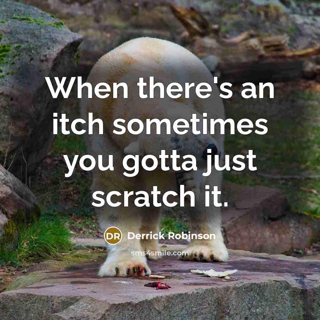 “When there's an itch sometimes you gotta just scratch it.…” quote by Derrick Robinson