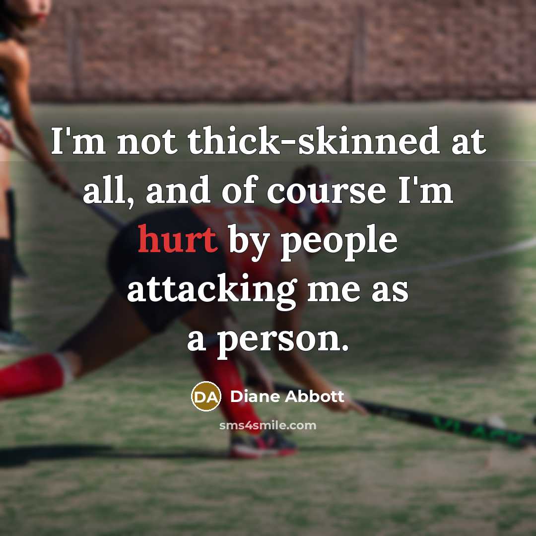 “I'm not thick-skinned at all, and of course I'm hurt…” quote by Diane Abbott