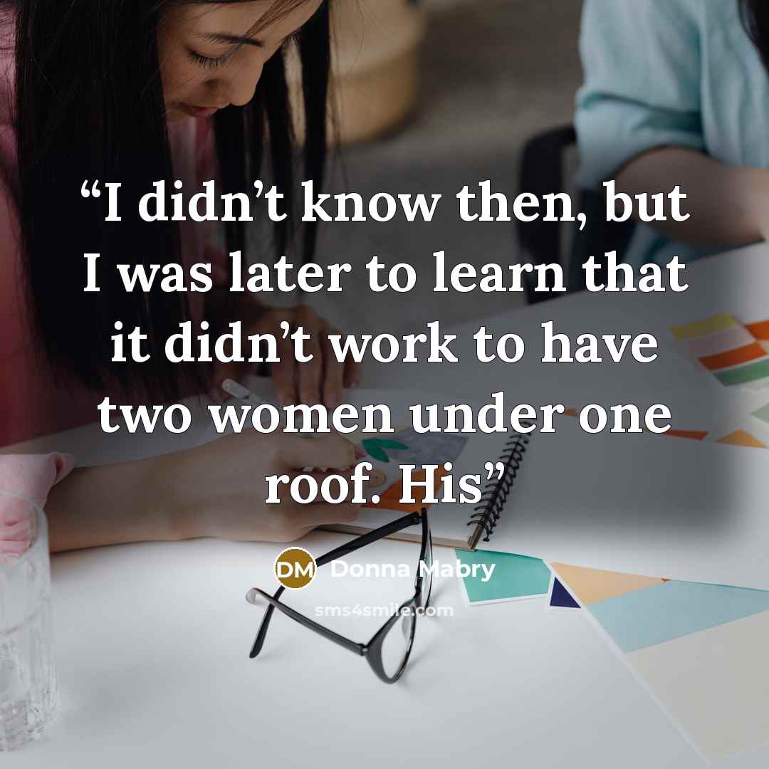 “I didn’t know then, but I was later to learn that it didn’t work to have two women under one roof. His” quote by Donna Mabry