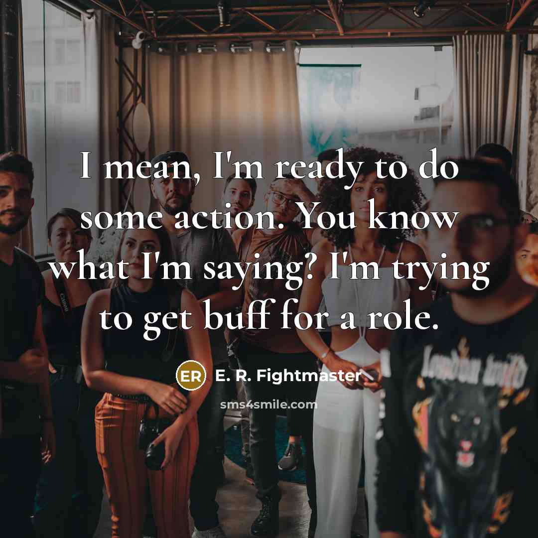 “I mean, I'm ready to do some action. You know…” quote by E. R. Fightmaster