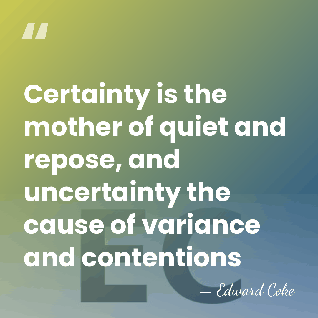 Certainty is the mother of quiet and repose, and uncertainty the cause&hellip; - Edward Coke