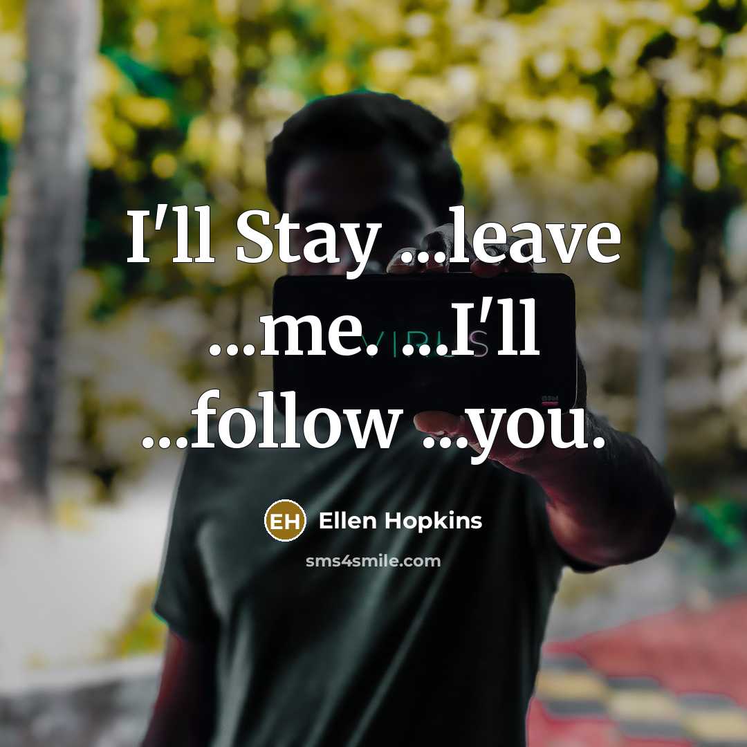 “I'll Stay ...leave ...me. ...I'll ...follow ...you.…” quote by Ellen Hopkins