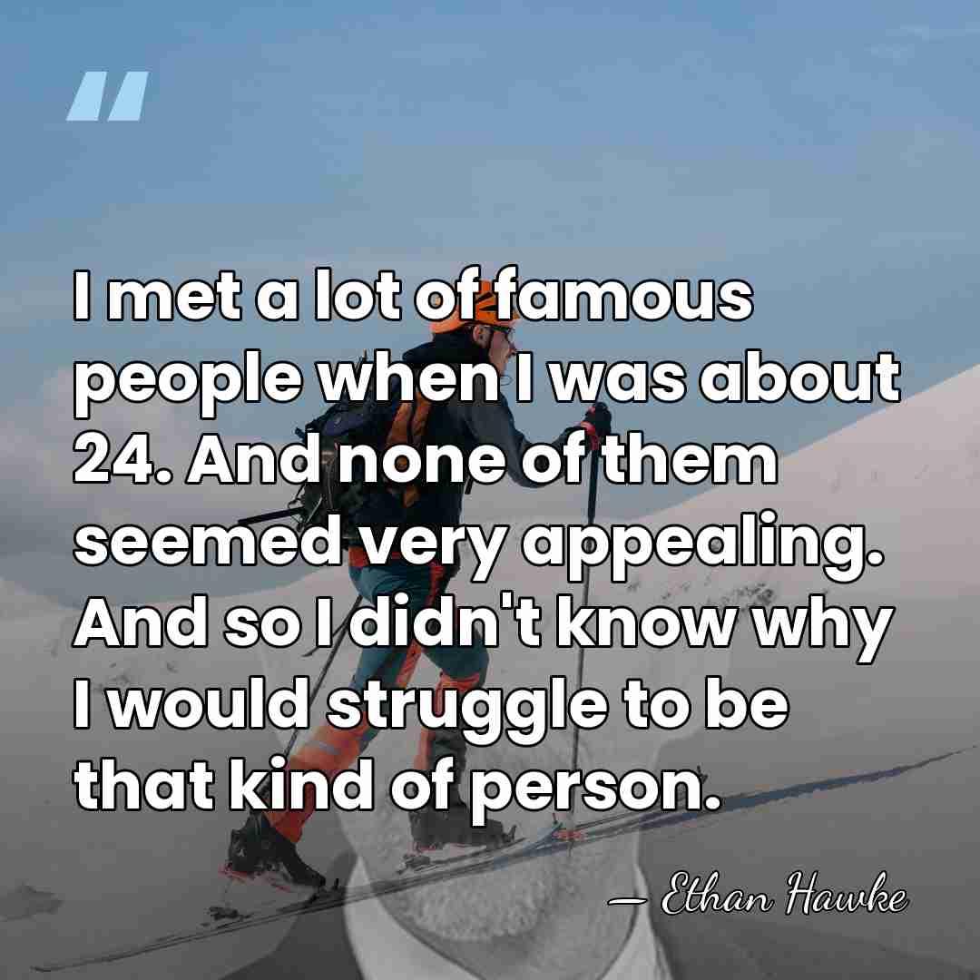 I met a lot of famous people when I was about 24.&hellip; - Ethan Hawke