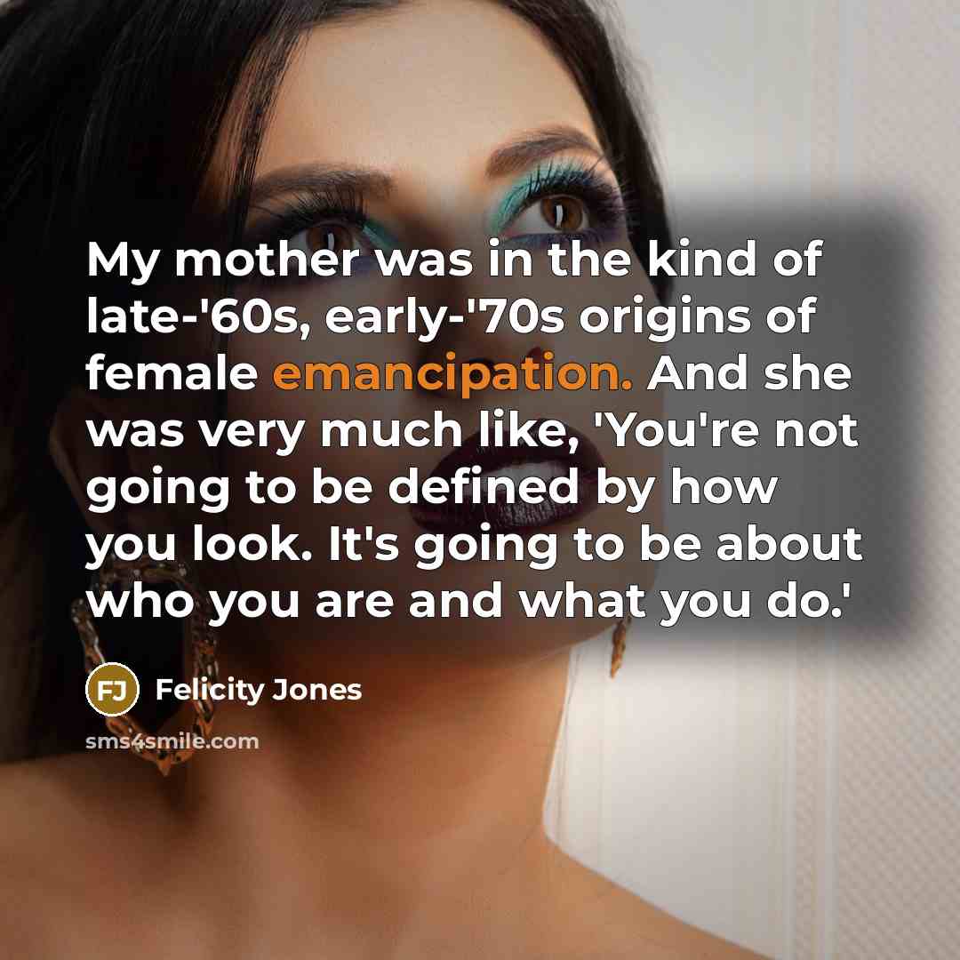 “My mother was in the kind of late-'60s, early-'70s origins…” quote by Felicity Jones