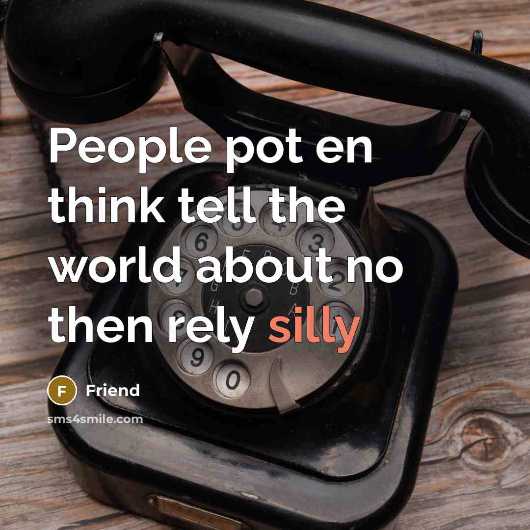 “People pot en think tell the world about no then…” quote by Friend