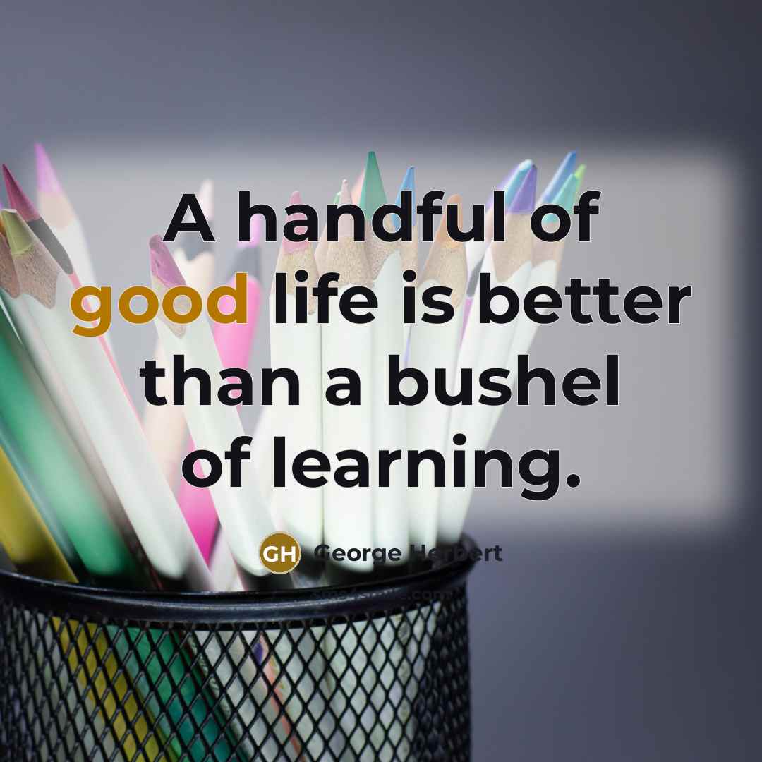“A handful of good life is better than a bushel…” quote by George Herbert