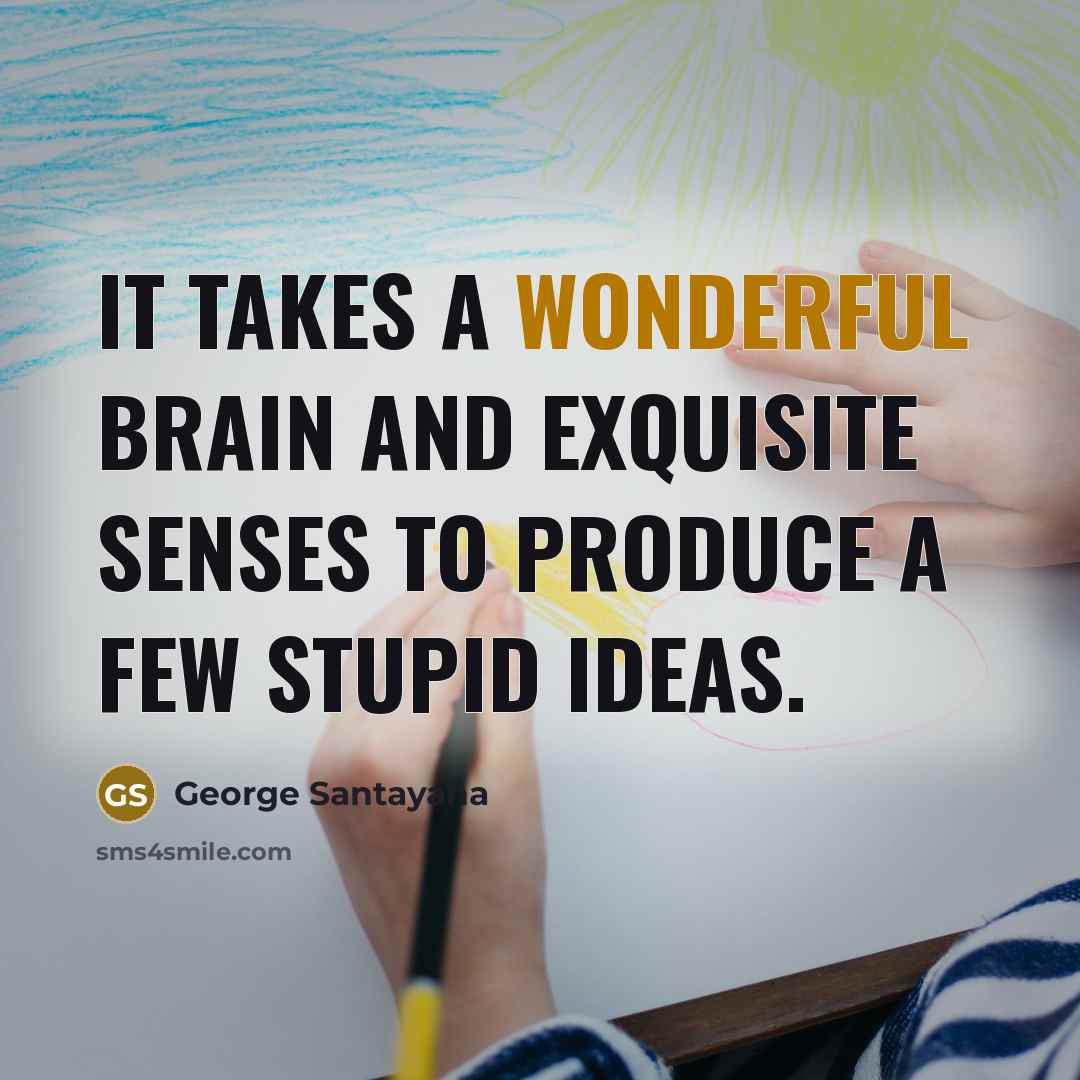 “It takes a wonderful brain and exquisite senses to produce…” quote by George Santayana