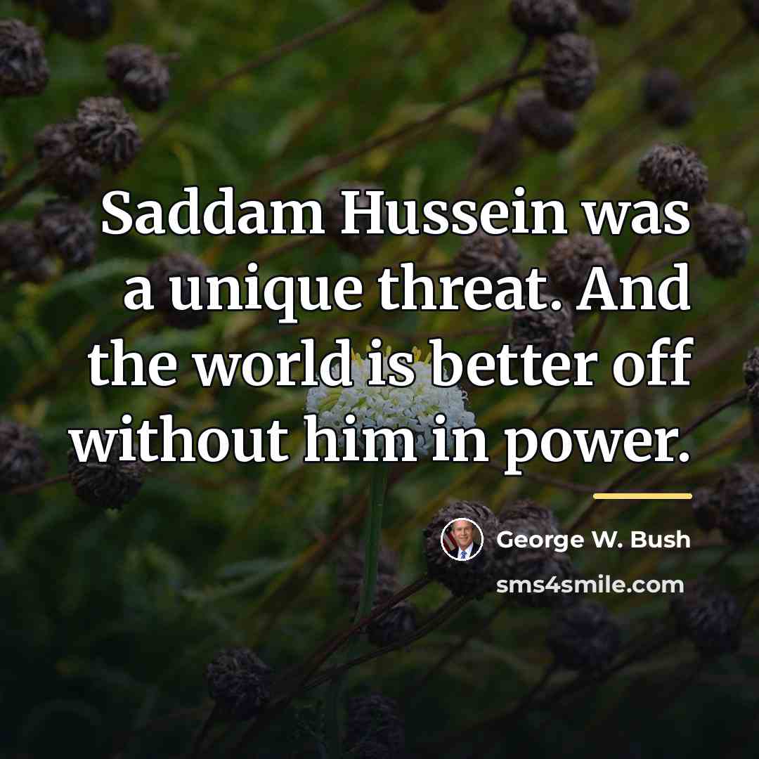 “Saddam Hussein was a unique threat. And the world is…” quote by George W. Bush
