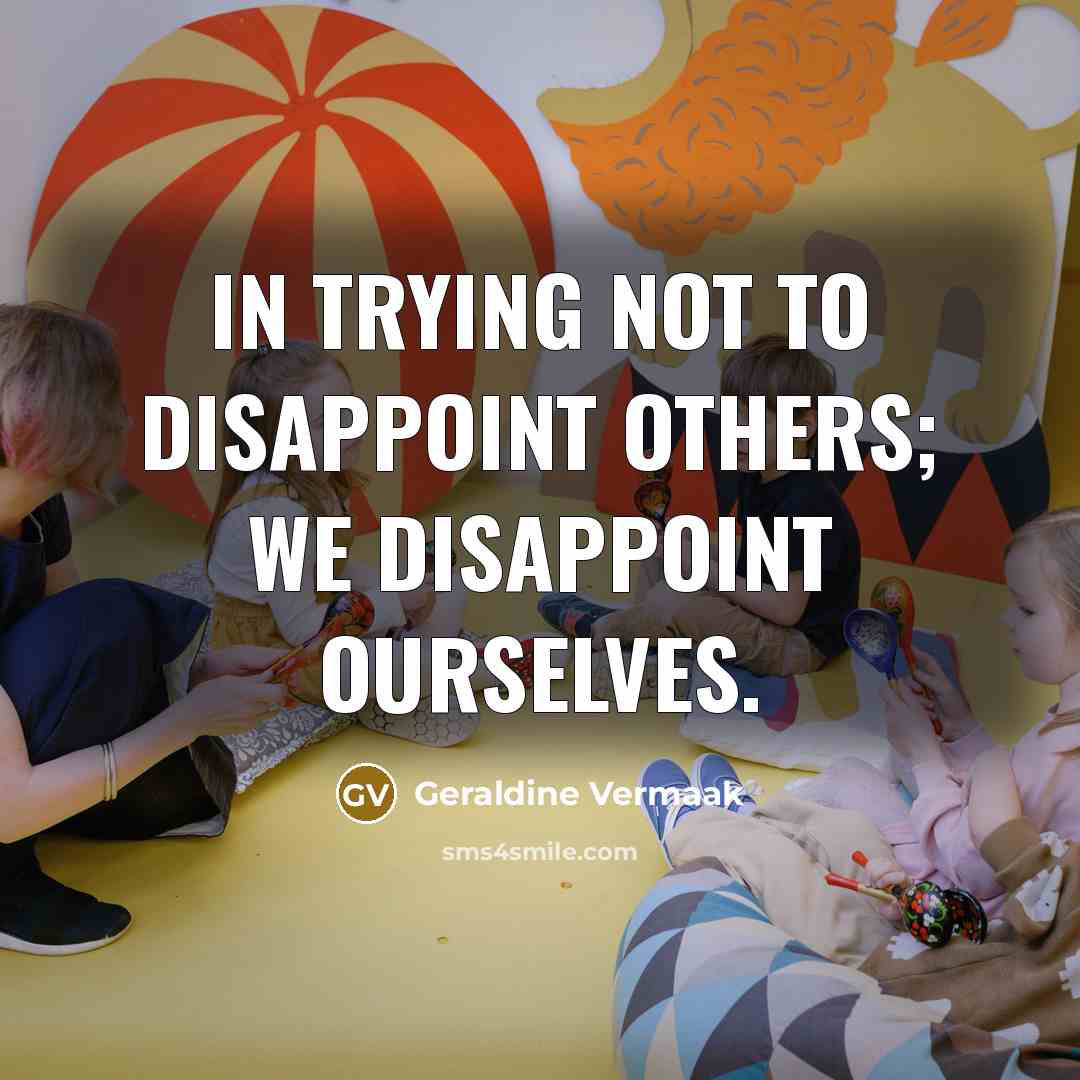 “In trying not to disappoint others; we disappoint ourselves.…” quote by Geraldine Vermaak