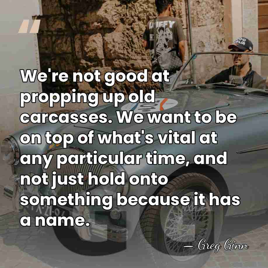 We're not good at propping up old carcasses. We want to be&hellip; - Greg Ginn