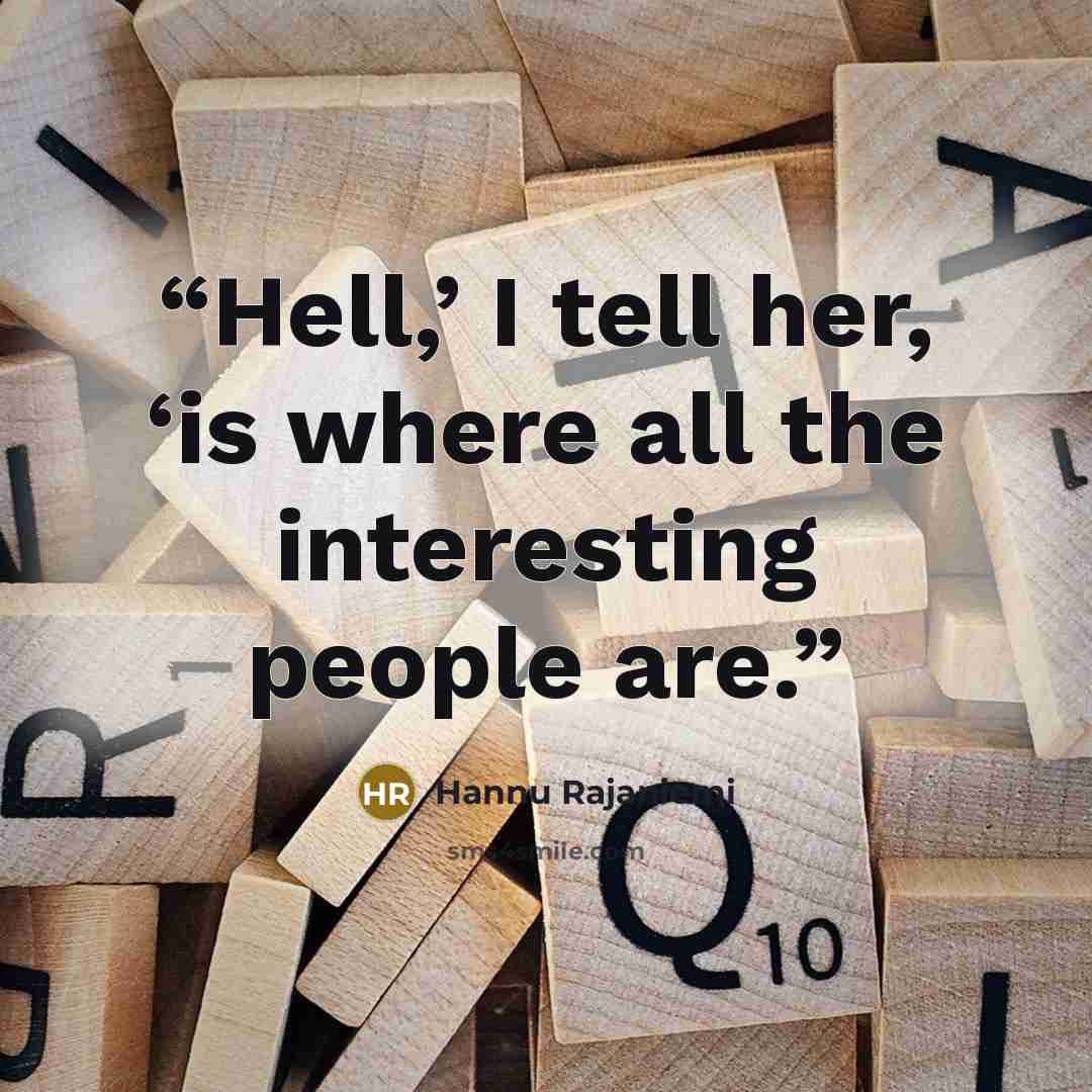 “Hell,’ I tell her, ‘is where all the interesting people are.” quote by Hannu Rajaniemi