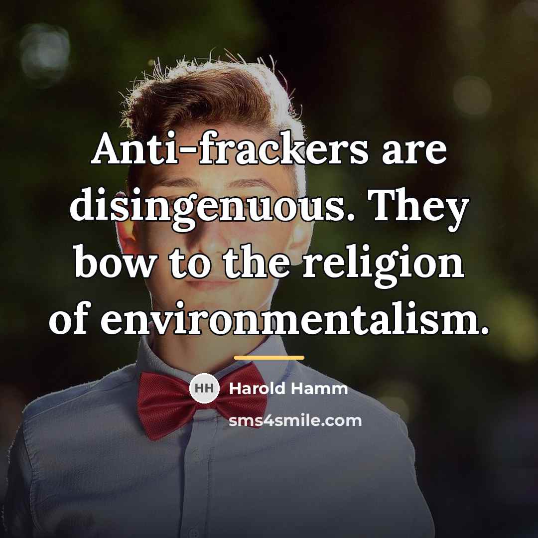 “Anti-frackers are disingenuous. They bow to the religion of environmentalism.…” quote by Harold Hamm