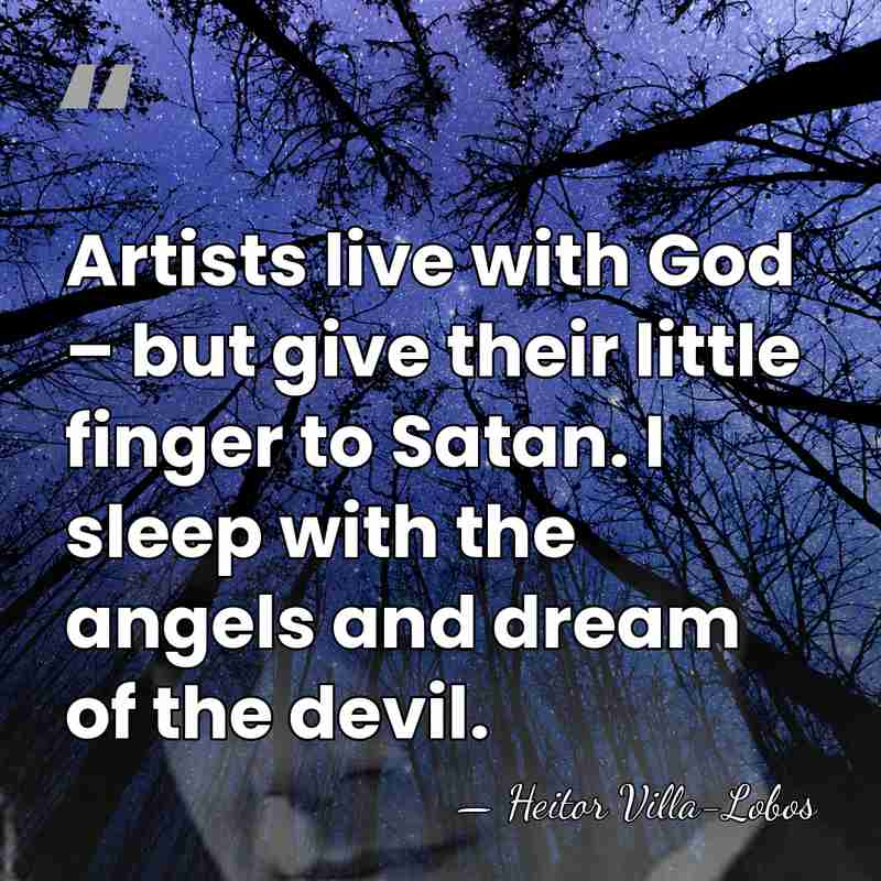 Artists live with God – but give their little finger to Satan.&hellip; - Heitor Villa-Lobos