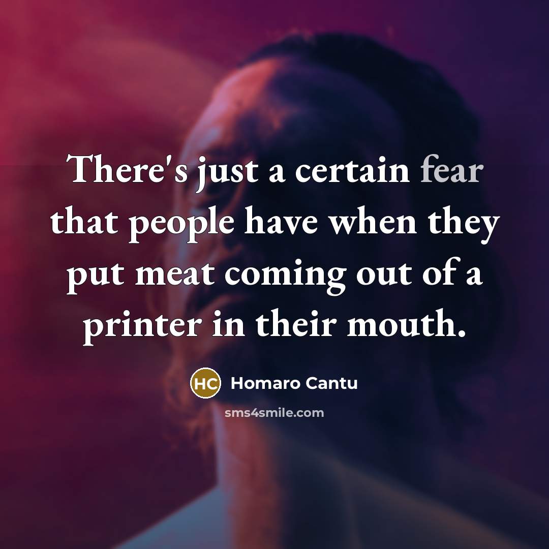 “There's just a certain fear that people have when they put meat coming out of a printer in their mouth.” quote by Homaro Cantu