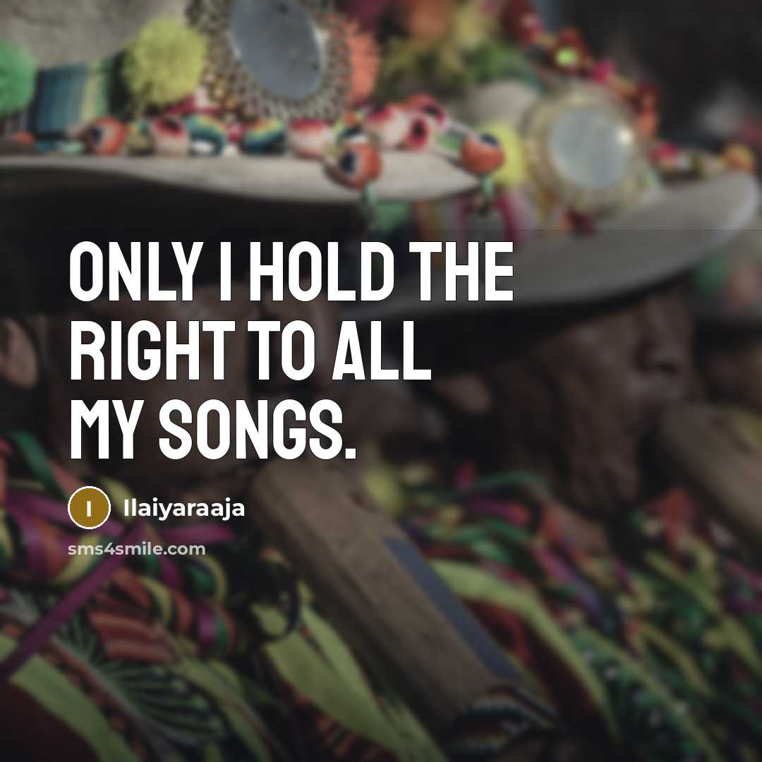“Only I hold the right to all my songs.…” quote by Ilaiyaraaja
