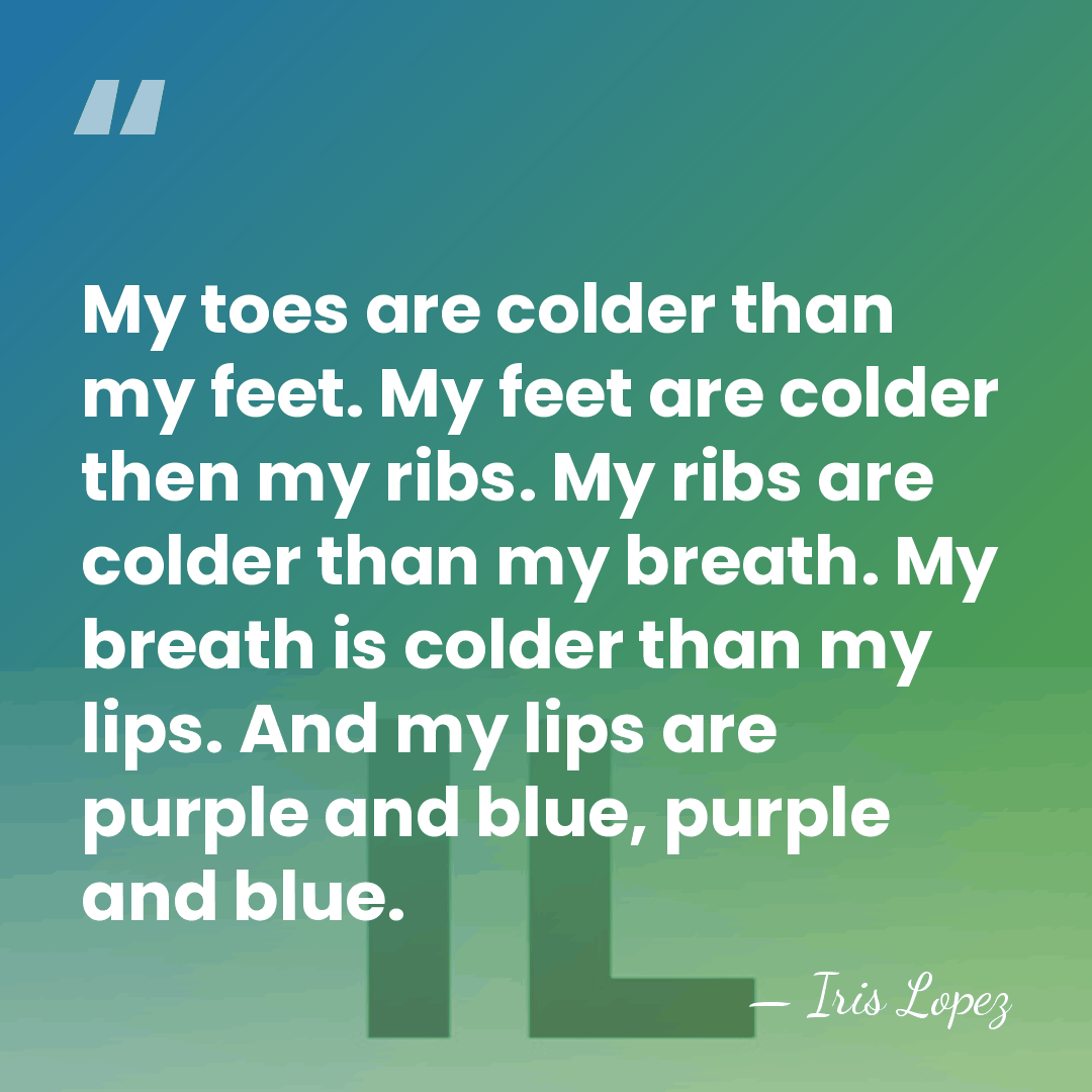 My toes are colder than my feet. My feet are colder then&hellip; - Iris Lopez