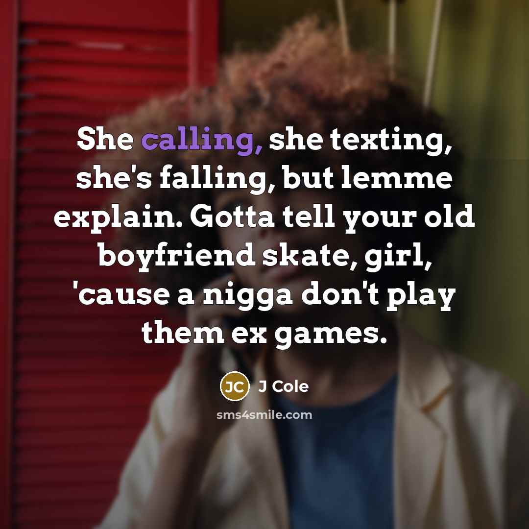 “She calling, she texting, she's falling, but lemme explain. Gotta tell your old boyfriend skate, girl, 'cause a nigga don't play them ex games.” quote by J Cole