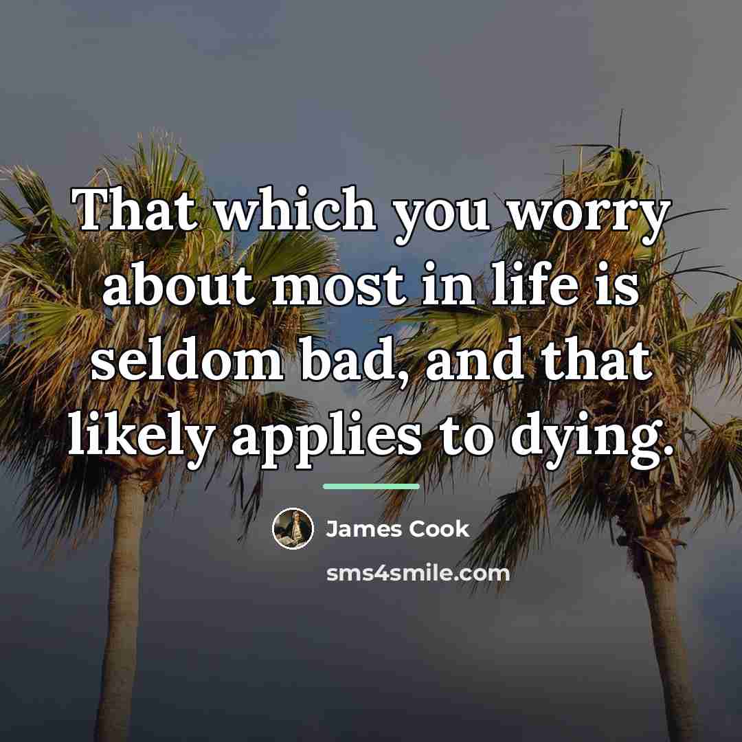 “That which you worry about most in life is seldom…” quote by James Cook