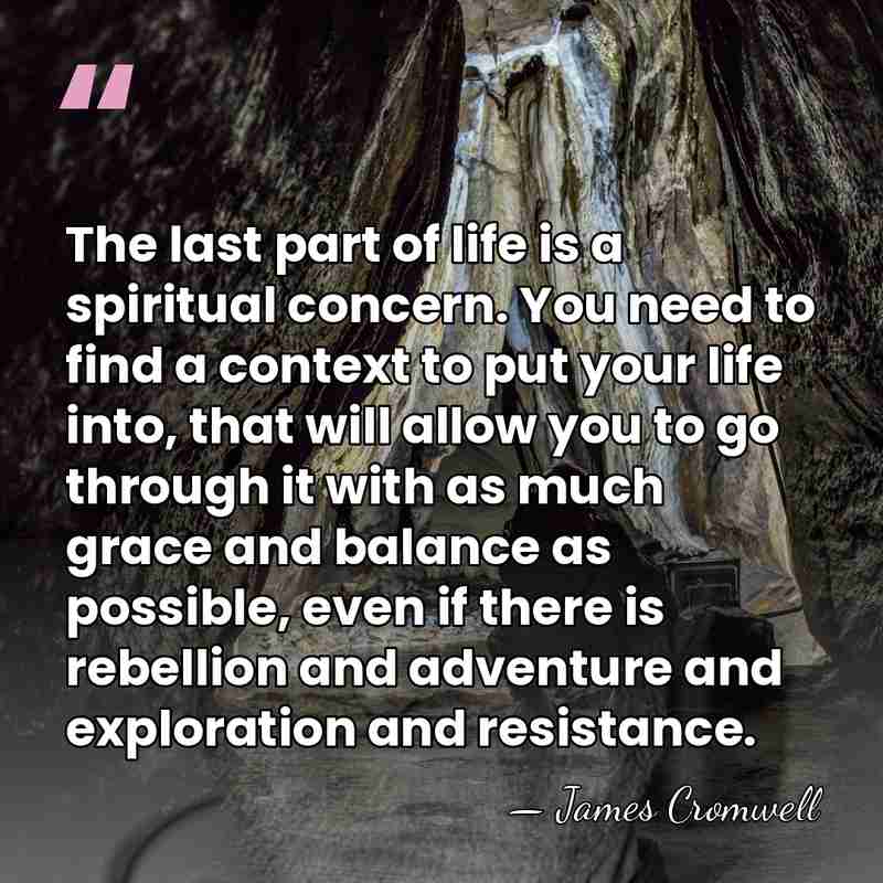 The last part of life is a spiritual concern. You need to&hellip; - James Cromwell