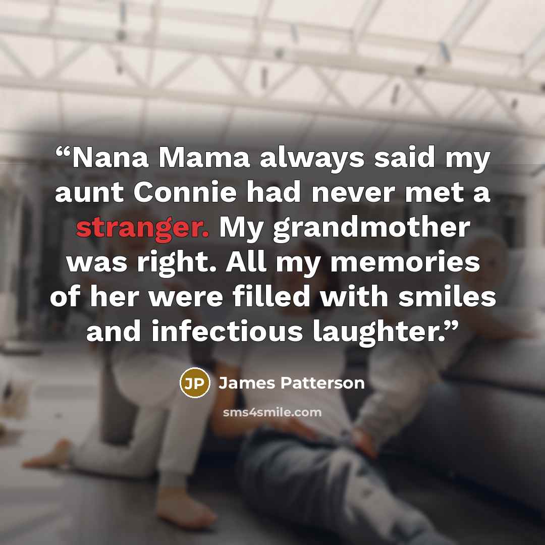 “Nana Mama always said my aunt Connie had never met a stranger. My grandmother was right. All my memories of her were filled with smiles and infectious laughter.” quote by James Patterson